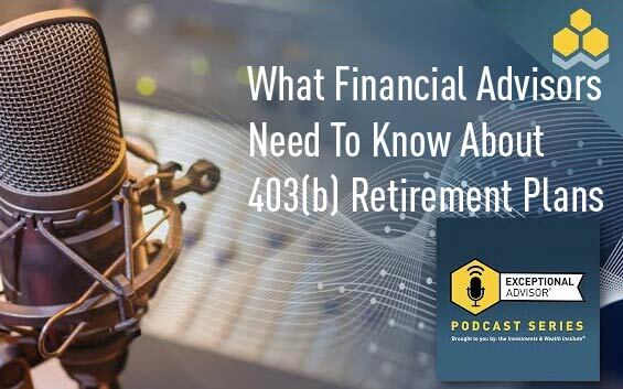 What Financial Advisors Need To Know About 403(b) Retirement Plans