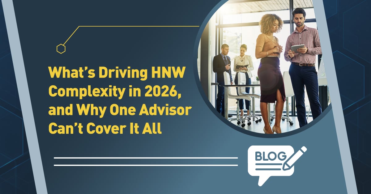 What’s Driving HNW Complexity in 2026, and Why One Advisor Can’t Cover It All