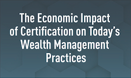 The Economic Impact of Certification on Today’s Wealth Management Practices