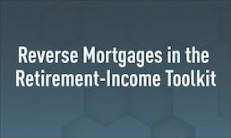 Reverse Mortgages in the Retirement-Income Toolkit
